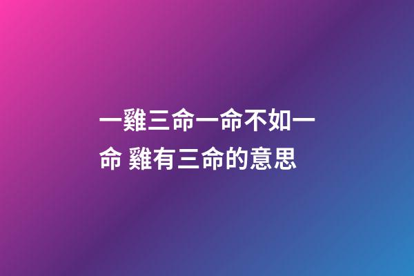 一雞三命一命不如一命 雞有三命的意思